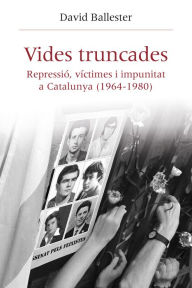 Title: Vides truncades: Repressió, víctimes i impunitat a Catalunya (1964-1980), Author: David Ballester Muñoz