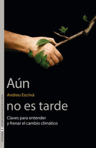 Title: Aún no es tarde: Claves para entender y frenar el cambio climático, Author: Andreu Escrivà García