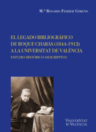 Title: El legado bibliográfico de Roque Chabás (1844-1912) a la Universitat de València: Estudio histórico-descriptivo, Author: Maria Rosario Ferrer Gimeno