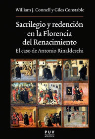 Title: Sacrilegio y redención en la Florencia del Renacimiento: El caso de Antonio Rinaldeschi, Author: William J. Connell