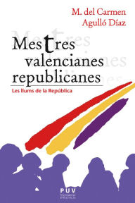 Title: Mestres valencianes republicanes: Les llums de la República, Author: M. del Carmen Agulló Díaz