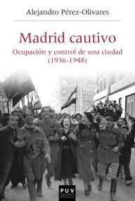 Title: Madrid cautivo: Ocupación y control de una ciudad (1936-1948), Author: Alejandro Pérez-Olivares García