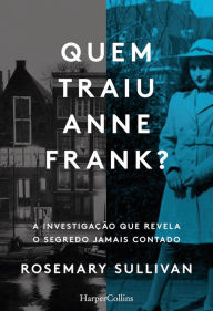 Title: Quem traiu Anne Frank? A investigação que revela o segredo jamais contado, Author: Rosemary Sullivan