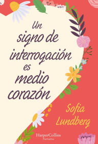 Title: Un signo de interrogación es medio corazón: (A Question Mark Is Half a Heart - Spanish Edition), Author: Sofia Lundberg