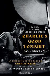 Title: Charlie's Good Tonight (Charlie's Good Tonight - Spanish Edition): Su vida, su tiempo y los Rolling Stones (The Life, the Times, and the Rolling Stones), Author: Paul Sexton