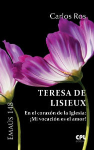 Title: Teresa de Lisieux: En el corazón de la Iglesia: ¡Mi vocación es el amor!, Author: Carlos Ros