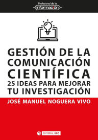 Title: Gestión de la comunicación científica: 25 ideas para mejorar tu investigación, Author: José Manuel Noguera Vivo