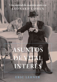 Title: Asuntos de vital interés: Una amistad de cuarenta años con Leonard Cohen, Author: Eric Lerner