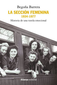 Title: La Sección Femenina, 1934-1977: Historia de una tutela emocional, Author: Begoña Barrera