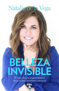 Title: Belleza Invisible: El viaje de una emprendedora hacia el descubrimiento personal, Author: Natalia de la Vega