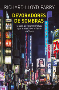 Title: Devoradores de sombras: El caso de la joven inglesa que encontró el infierno en Tokio, Author: Richard Lloyd Parry