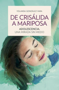 Title: De crisálida a mariposa: Adolescencia: una mirada sin miedo, Author: Yolanda Gónzalez Vara