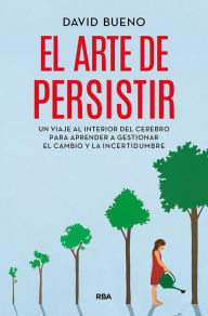 Title: El arte de persistir: Un viaje al interior del cerebro para aprender a gestionar el cambio y la incertidumbre, Author: David Bueno