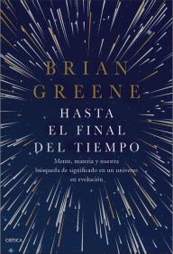 Title: Hasta el final del tiempo: Mente, materia y nuestra búsqueda de significado en un universo en evolución, Author: Brian Greene