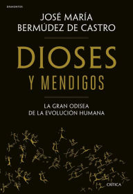 Title: Dioses y mendigos: La gran odisea de la evolución humana, Author: José María Bermúdez de Castro