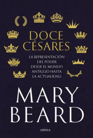 Title: Doce césares: La representación del poder desde el mundo antiguo hasta la actualidad, Author: Mary Beard