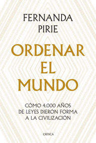 Title: Ordenar el mundo: Cómo 4.000 años de leyes dieron forma a la civilización, Author: Fernanda Pirie
