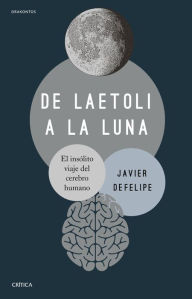 Title: De Laetoli a la Luna: El insólito viaje del cerebro humano, Author: Javier DeFelipe