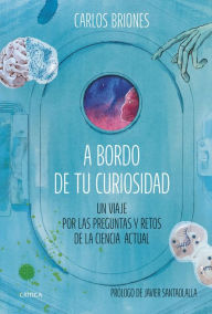 Title: A bordo de tu curiosidad: Un viaje por las preguntas y retos de la ciencia actual, Author: Carlos Briones Llorente