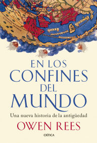 Title: En los confines del mundo: Una nueva historia de la antigüedad, Author: Owen Rees