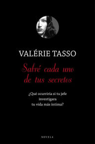 Title: Sabré cada uno de tus secretos: ¿Qué ocurriría si tu jefe investigara tu vida más íntima?, Author: Valérie Tasso
