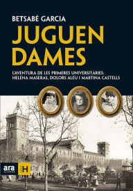Title: Juguen dames: L'aventura de les primeres universitàries: Helena Maseras, Dolors Aleu i Martina Castells, Author: Betsabé Garcia Álvarez