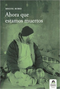 Title: Ahora que estamos muertos, Author: Miguel Rubio