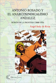 Title: Antonio Rosado y el anarcosindicalismo andaluz, Author: Angel Sody de Rivas