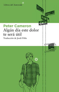 Title: Algún día este dolor te será útil, Author: Peter Cameron