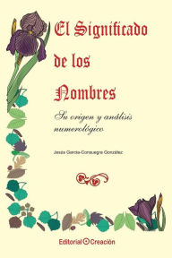 Title: El significado de los nombres, su origen y analisis numerologico, Author: Jesus Garcia Consuegra Gonzalez
