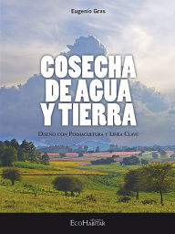 Title: Cosecha de agua y tierra: Diseño con permacultura y línea clave, Author: Eugenio Gras