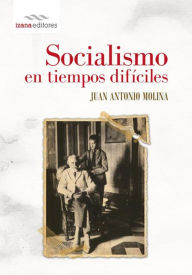 Title: Socialismo en tiempos difíciles, Author: J. Antonio Molina