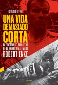Title: Una vida demasiado corta: La tragedia del exportero de la selección alemana Robert Enke, Author: Ronald Reng