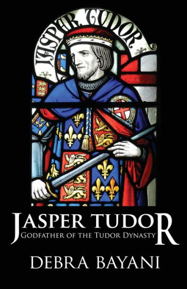Jasper Tudor: Godfather of the Tudor Dynasty