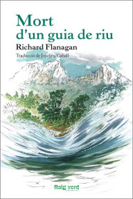 Title: Mort d'un guia de riu, Author: Richard Flanagan