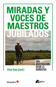 Title: Miradas y voces de maestros jubilados: Una investigación desde la narrativa, Author: Víctor Amar Rodriguez