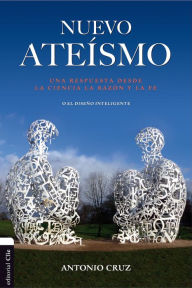 Title: Nuevo ateísmo: Una respuesta desde la ciencia, la razón y la fe o el diseño inteligente, Author: Antonio Cruz
