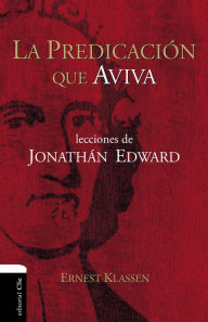 Title: La predicación que aviva: Lecciones de Jonathán Edward, Author: Ernest Klassen