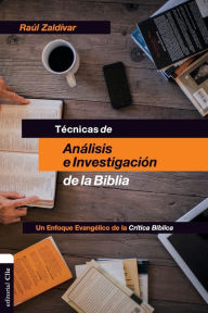 Title: Técnicas de análisis e investigación de la Biblia: Un enfoque evangélico de la crítica bíblica, Author: Raúl Zaldivar