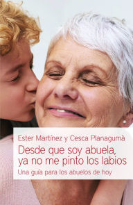 Title: Desde que soy abuela, ya no me pinto los labios: Una guía para los abuelos de hoy, Author: Esther Martínez