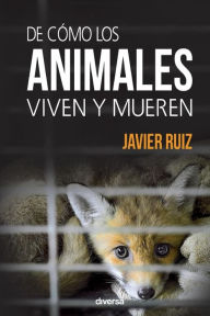 Title: De cómo los animales viven y mueren, Author: Javier Ruiz