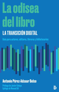 Title: La odisea del libro: la transición digital: Guía para autores, editores, libreros y bibliotecarios, Author: Antonio Pérez-Adsuar Belso
