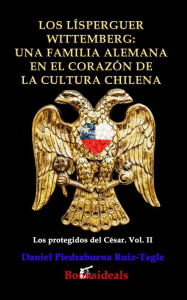 Title: Los Lisperguer Wittemberg; una familia alemana en el corazon de la cultura chilena: Identidad y esplendor de la primera familia colonial de Chile, Author: Daniel PIedrabuena Ruiz-Tagle