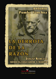 Title: La derrota de la razón: Janusz Korczak: médico, educador y mártir, Author: Antonio Pombo Sánchez