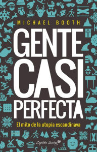 Title: Gente casi perfecta: El mito de la utopía escandinava, Author: Michael Booth