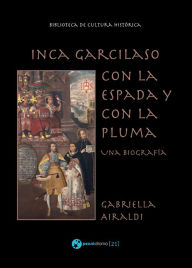 Title: Inca Garcilaso - Con la espada y con la pluma: Una biografía, Author: Gabriella Airaldi