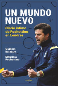 Title: Un mundo nuevo: Diario íntimo de Pochettino en Londres, Author: Guillem Balagué