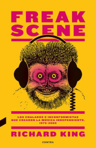 Title: Freak Scene: Los chalados e inconformistas que crearon la mï¿½sica independiente, 1975-2005, Author: Richard King BA