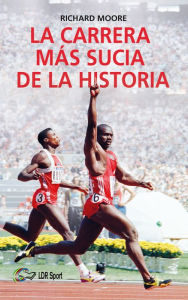 Title: La carrera más sucia de la historia: Ben Johnson, Carl Lewis y la final de los 100m lisos de los Juegos Olímpicos de 1988 en Seúl, Author: Richard Moore