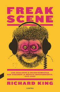 Title: Freak Scene: Los chalados e inconformistas que crearon la música independiente, 1975-2005, Author: Richard King